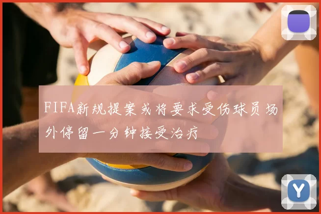 FIFA新规提案或将要求受伤球员场外停留一分钟接受治疗