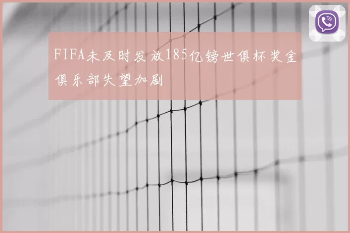 FIFA未及时发放185亿镑世俱杯奖金俱乐部失望加剧