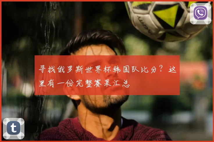 寻找俄罗斯世界杯韩国队比分?这里有一份完整赛果汇总