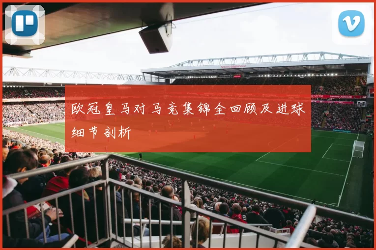 欧冠皇马对马竞集锦全回顾及进球细节剖析