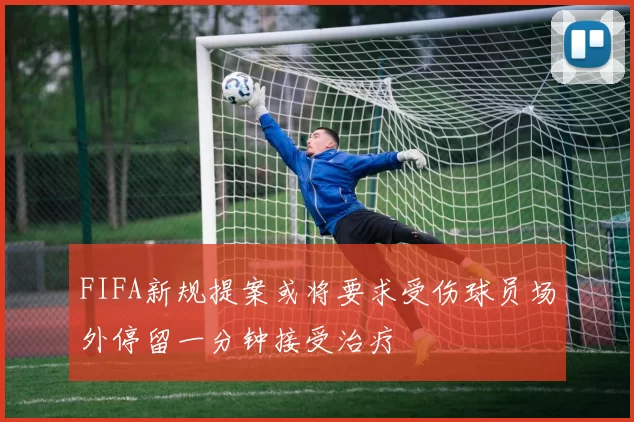 FIFA新规提案或将要求受伤球员场外停留一分钟接受治疗
