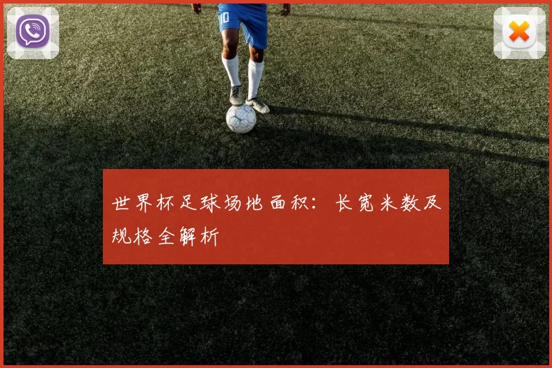 世界杯足球场地面积:长宽米数及规格全解析