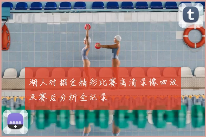 湖人对掘金精彩比赛高清录像回放及赛后分析全记录