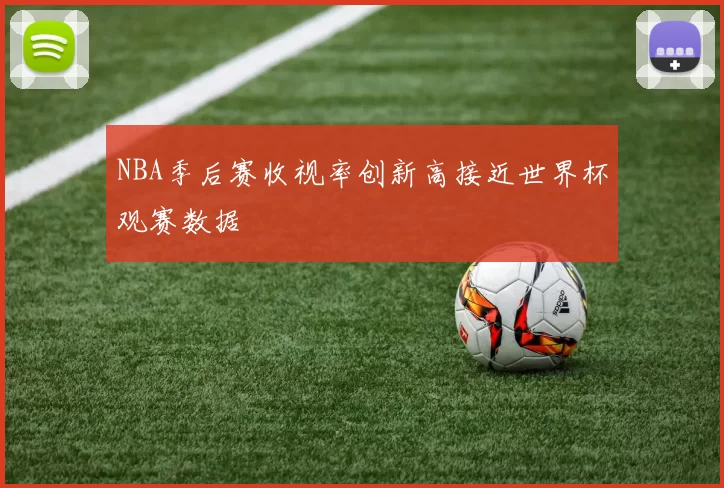 NBA季后赛收视率创新高接近世界杯观赛数据
