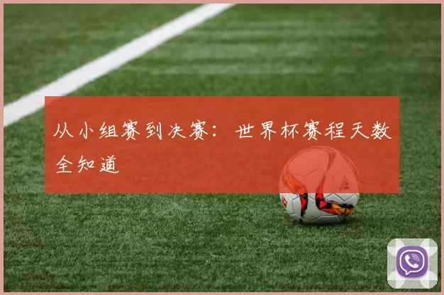 从小组赛到决赛:世界杯赛程天数全知道