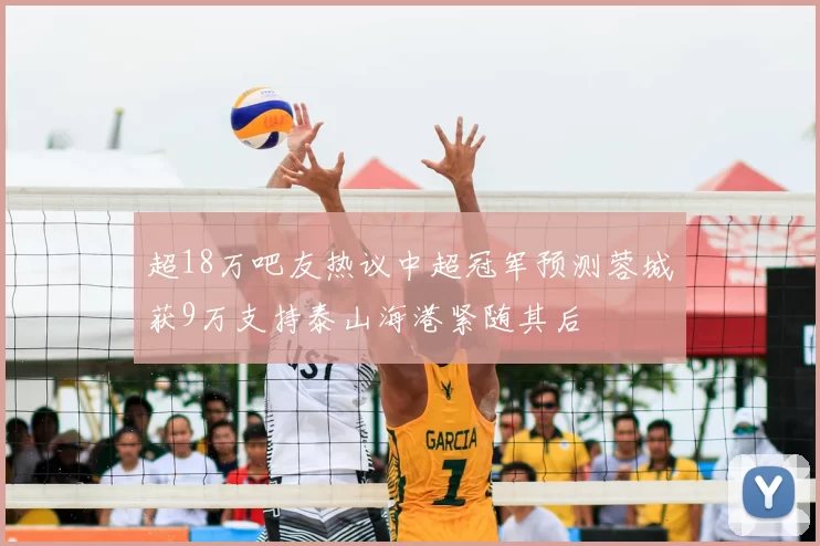 超18万吧友热议中超冠军预测蓉城获9万支持泰山海港紧随其后