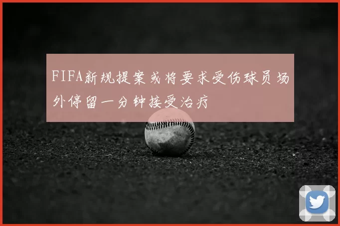 FIFA新规提案或将要求受伤球员场外停留一分钟接受治疗