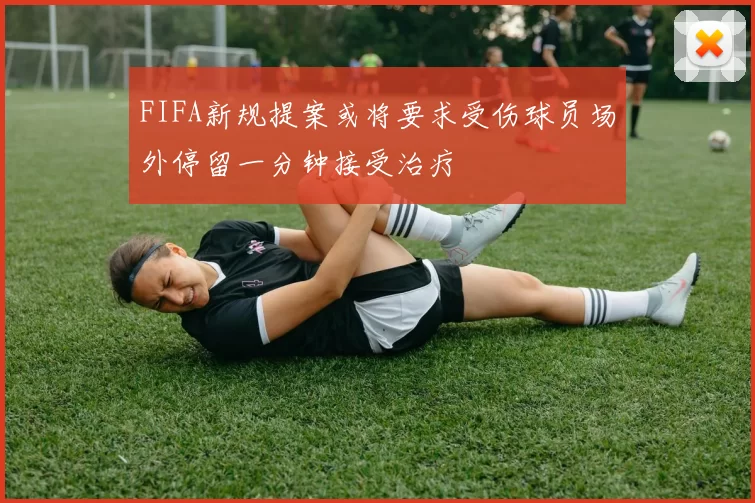 FIFA新规提案或将要求受伤球员场外停留一分钟接受治疗