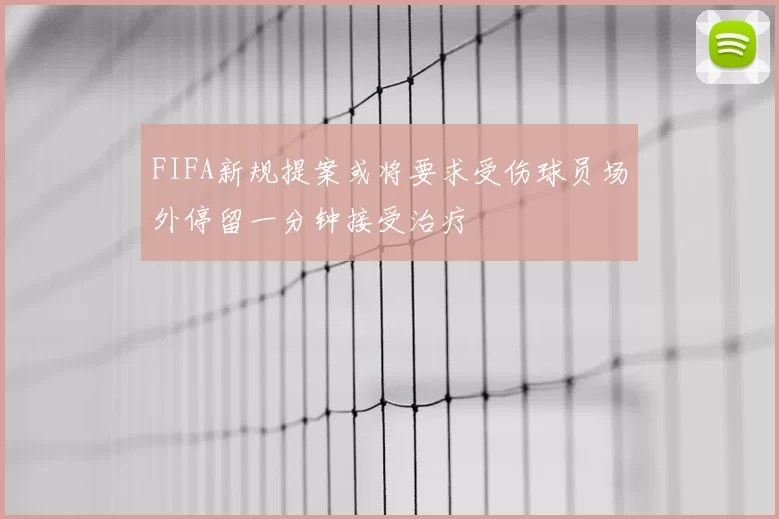 FIFA新规提案或将要求受伤球员场外停留一分钟接受治疗