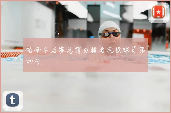 哈登季后赛总得分排名现役球员第四位
