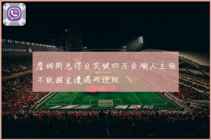詹姆斯总得分突破四万分湖人主场不敌掘金遭遇两连败