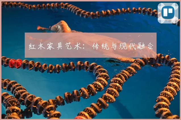 红木家具艺术:传统与现代融合