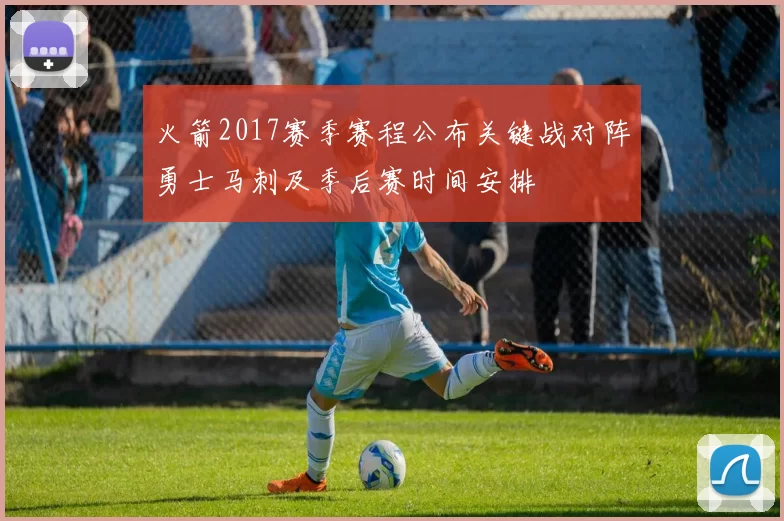 火箭2017赛季赛程公布关键战对阵勇士马刺及季后赛时间安排