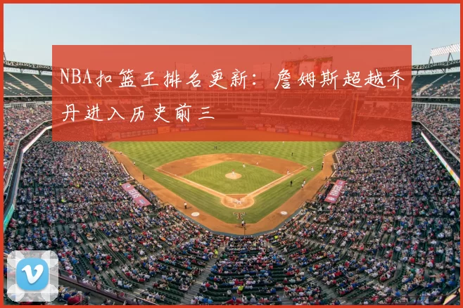 NBA扣篮王排名更新:詹姆斯超越乔丹进入历史前三