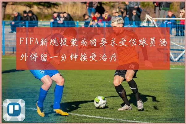 FIFA新规提案或将要求受伤球员场外停留一分钟接受治疗