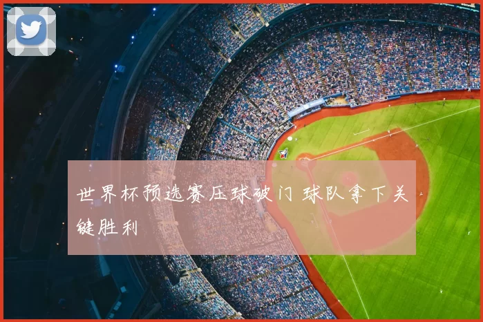 世界杯预选赛压球破门 球队拿下关键胜利