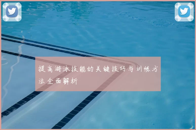 提高游泳技能的关键技巧与训练方法全面解析