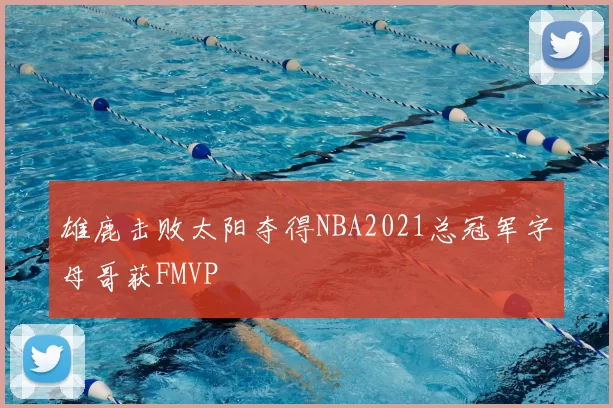 雄鹿击败太阳夺得NBA2021总冠军字母哥获FMVP