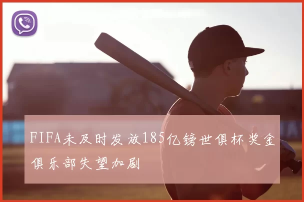 FIFA未及时发放185亿镑世俱杯奖金俱乐部失望加剧