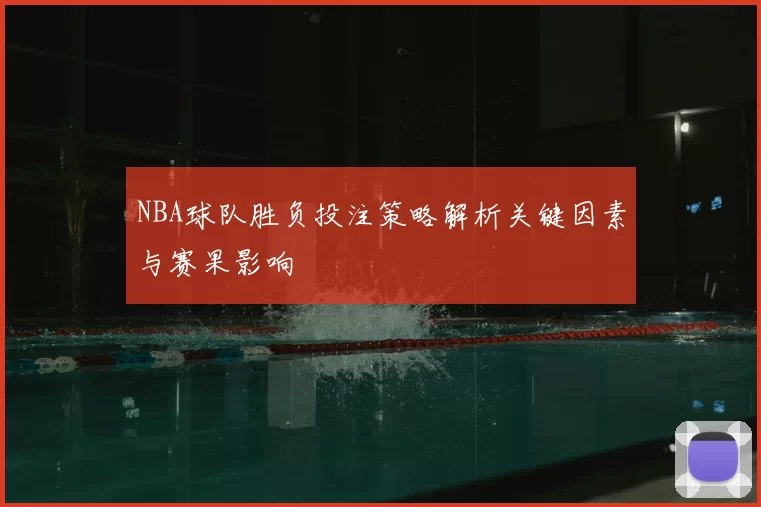 NBA球队胜负投注策略解析关键因素与赛果影响