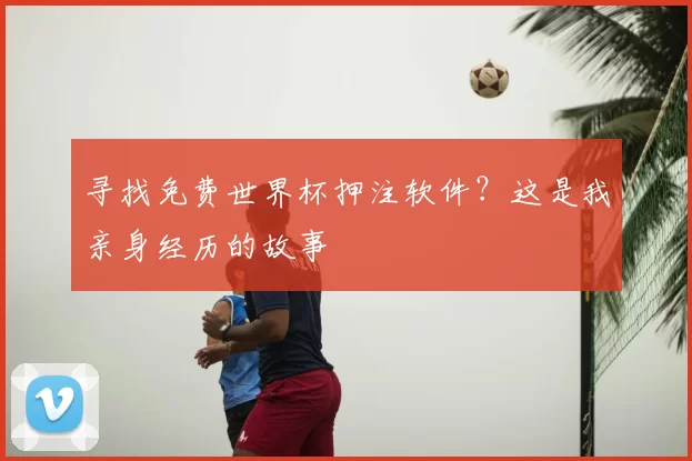寻找免费世界杯押注软件?这是我亲身经历的故事
