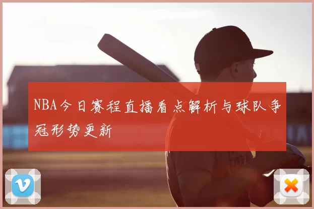 NBA今日赛程直播看点解析与球队争冠形势更新