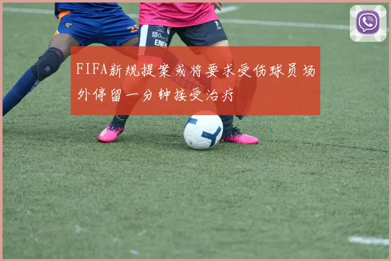 FIFA新规提案或将要求受伤球员场外停留一分钟接受治疗