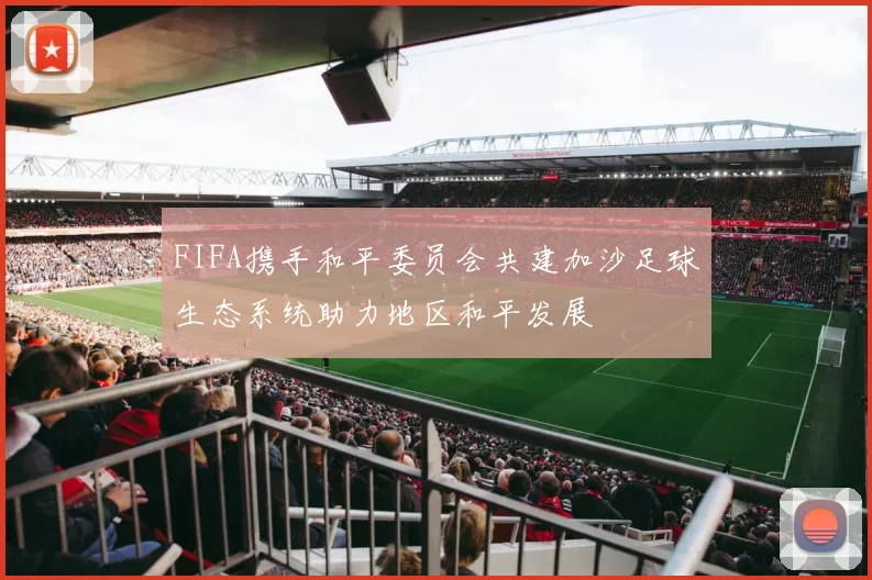 FIFA携手和平委员会共建加沙足球生态系统助力地区和平发展