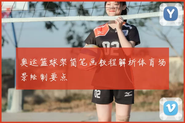 奥运篮球架简笔画教程解析体育场景绘制要点