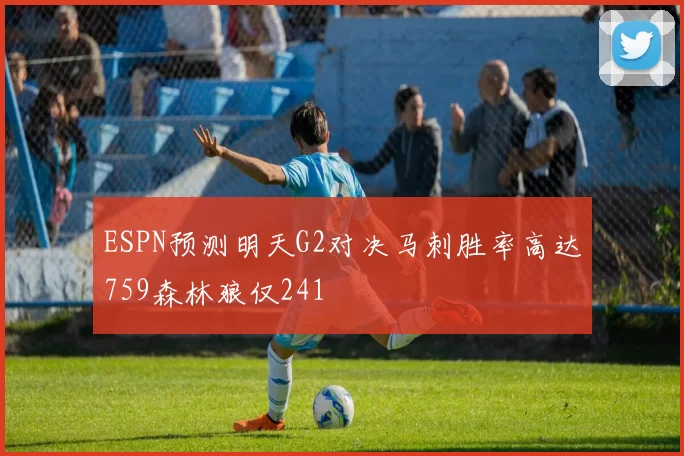 ESPN预测明天G2对决马刺胜率高达759森林狼仅241