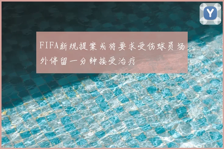 FIFA新规提案或将要求受伤球员场外停留一分钟接受治疗