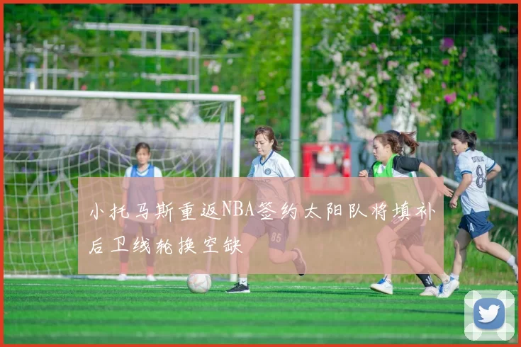 小托马斯重返NBA签约太阳队将填补后卫线轮换空缺