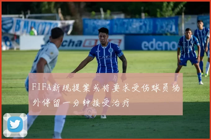 FIFA新规提案或将要求受伤球员场外停留一分钟接受治疗