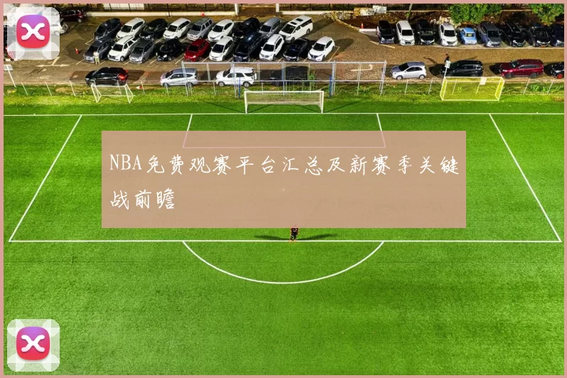 NBA免费观赛平台汇总及新赛季关键战前瞻