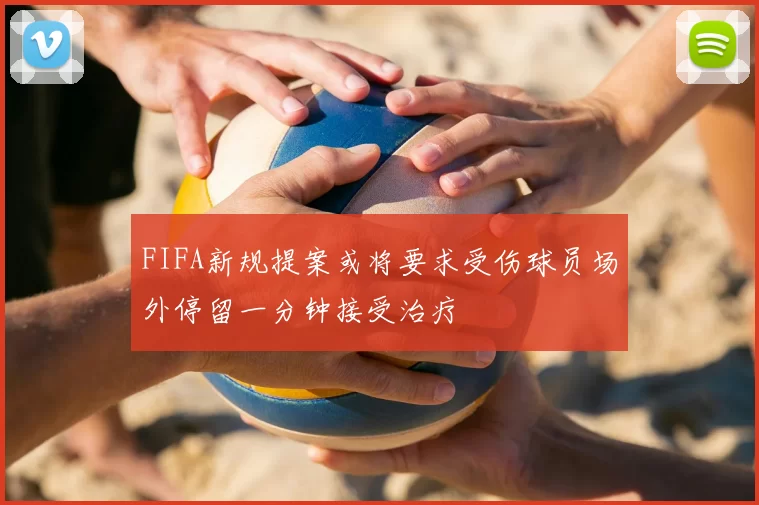 FIFA新规提案或将要求受伤球员场外停留一分钟接受治疗