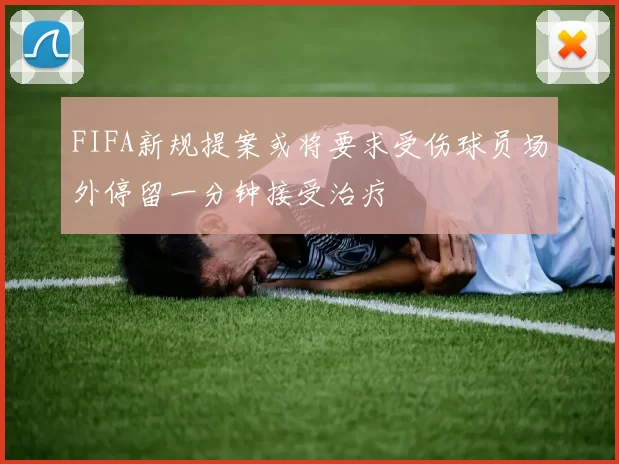 FIFA新规提案或将要求受伤球员场外停留一分钟接受治疗