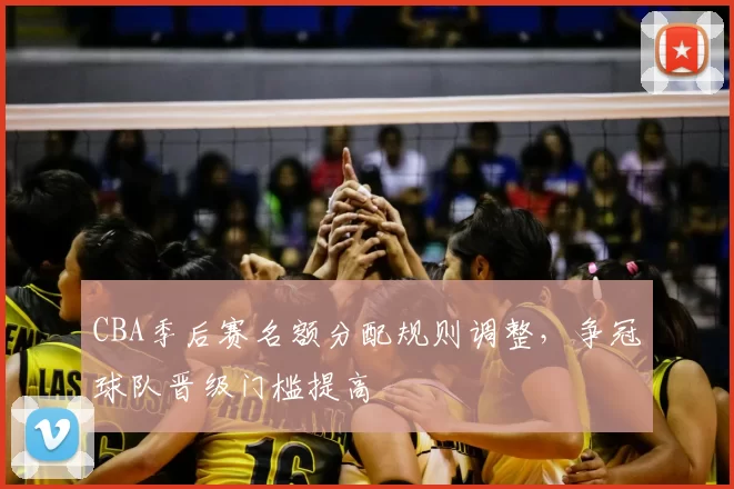 CBA季后赛名额分配规则调整,争冠球队晋级门槛提高