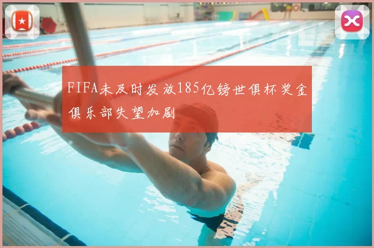 FIFA未及时发放185亿镑世俱杯奖金俱乐部失望加剧