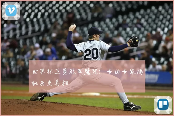 世界杯卫冕冠军魔咒:专访专家揭秘历史真相