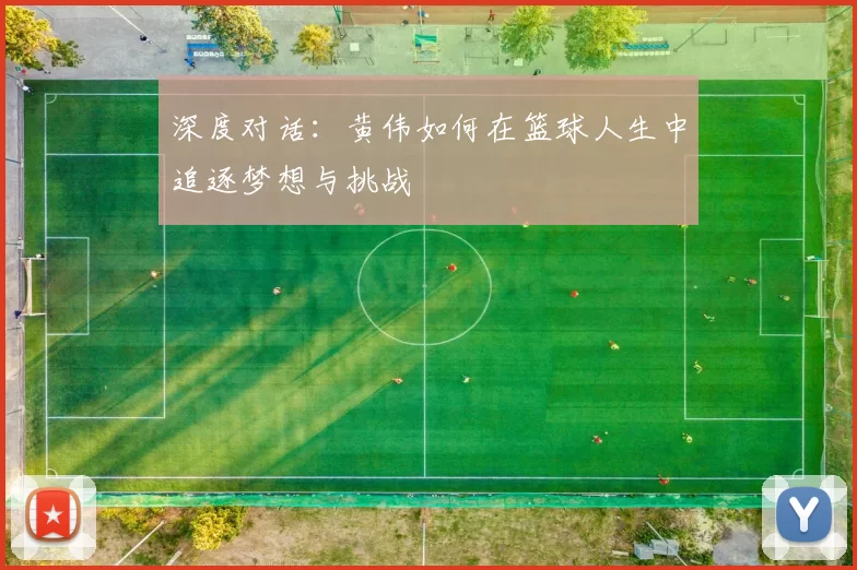深度对话：黄伟如何在篮球人生中追逐梦想与挑战
