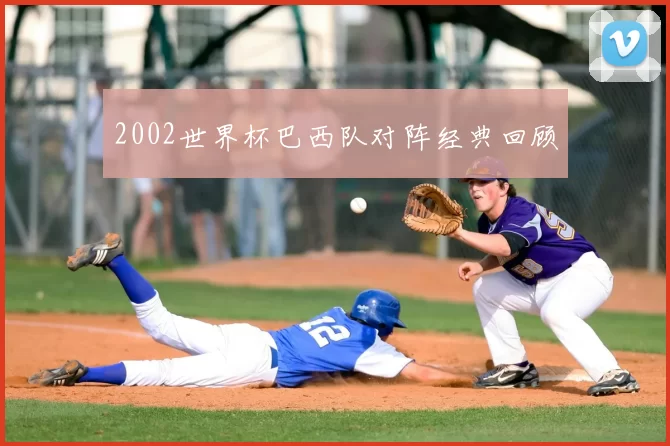 2002世界杯巴西队对阵经典回顾