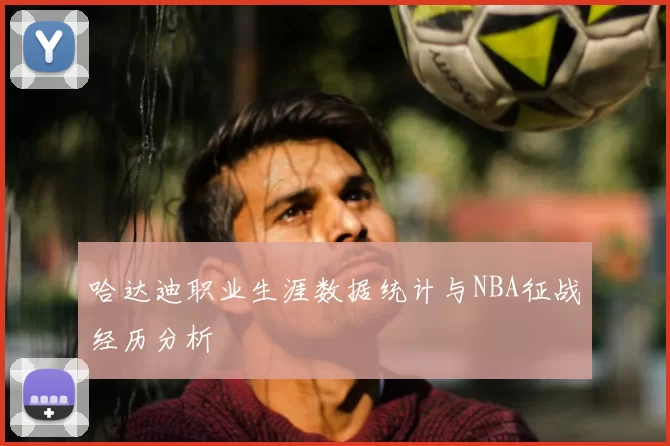 哈达迪职业生涯数据统计与NBA征战经历分析