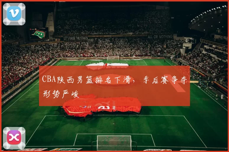CBA陕西男篮排名下滑,季后赛争夺形势严峻