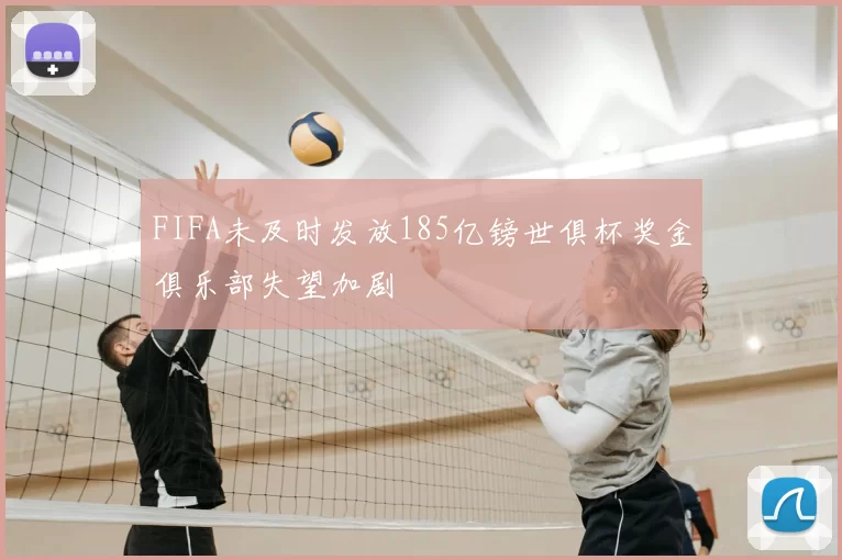 FIFA未及时发放185亿镑世俱杯奖金俱乐部失望加剧