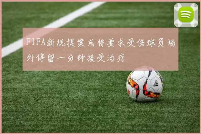 FIFA新规提案或将要求受伤球员场外停留一分钟接受治疗