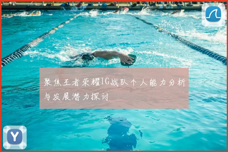 聚焦王者荣耀IG战队个人能力分析与发展潜力探讨