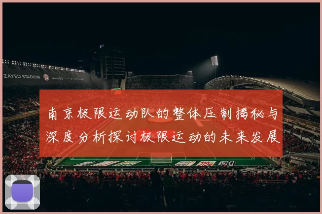 南京极限运动队的整体压制揭秘与深度分析探讨极限运动的未来发展趋势