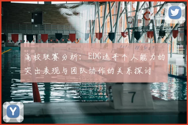 高校联赛分析:EDG选手个人能力的突出表现与团队协作的关系探讨