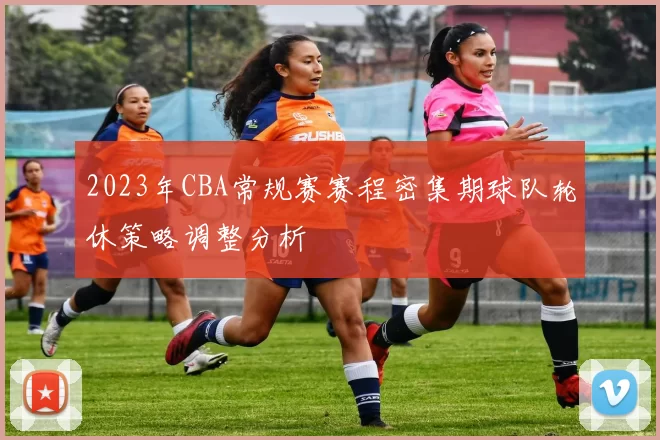 2023年CBA常规赛赛程密集期球队轮休策略调整分析