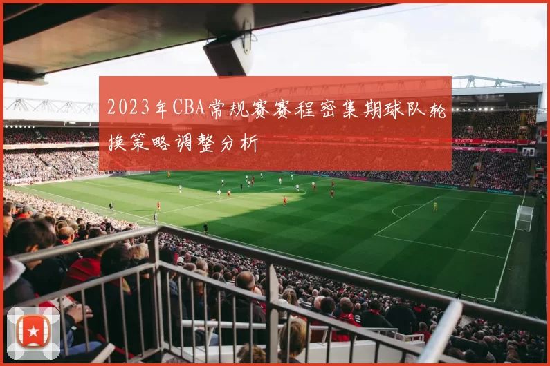 2023年CBA常规赛赛程密集期球队轮换策略调整分析